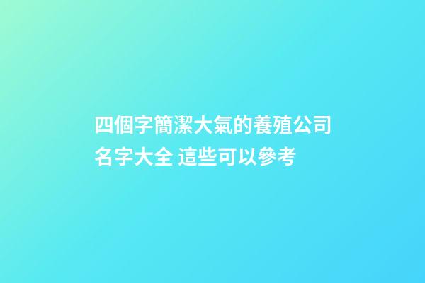 四個字簡潔大氣的養殖公司名字大全 這些可以參考-第1張-公司起名-玄機派